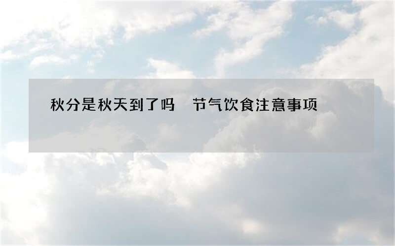 秋分是秋天到了吗 节气饮食注意事项